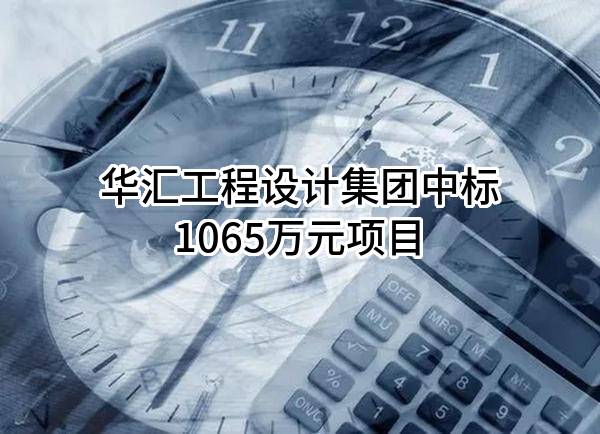 华汇工程设计集团股份有限公司中标1065万元项目