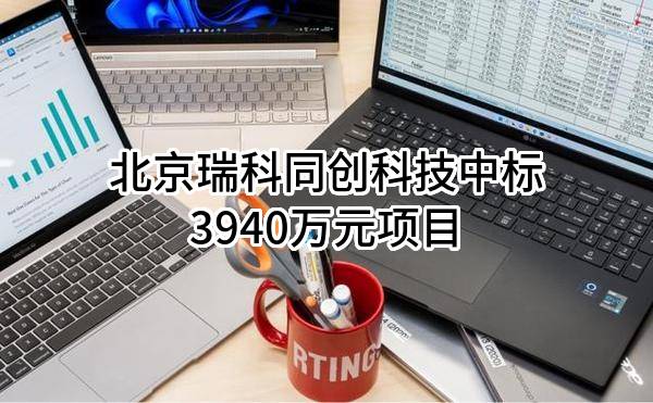 北京瑞科同创科技股份有限公司中标3940万元项目