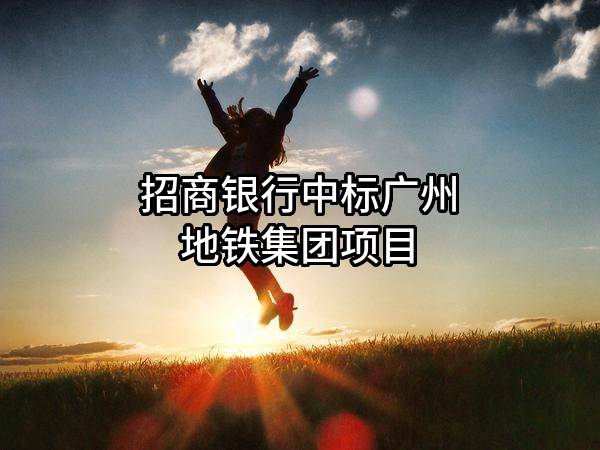 招商银行股份有限公司中标广州地铁集团有限公司项目