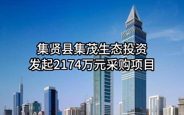 集贤县集茂生态投资有限公司最新发起2174万元采购项目