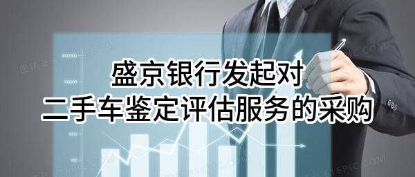 盛京银行股份有限公司发起对二手车鉴定评估服务的采购