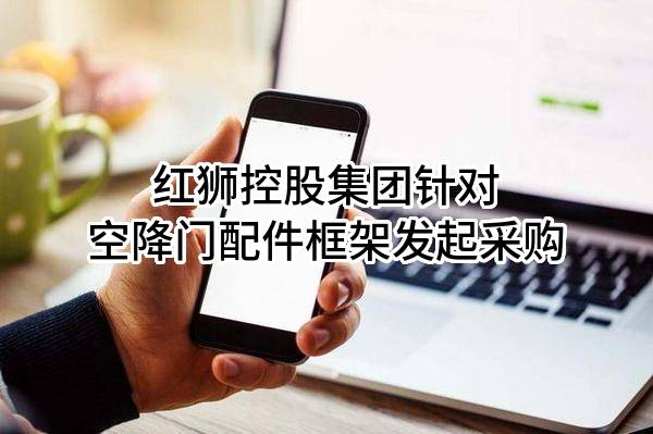 红狮控股集团有限公司针对空降门配件框架发起采购