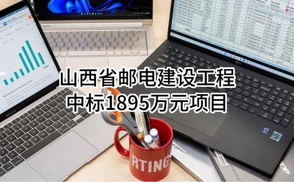 山西省邮电建设工程有限公司中标1895万元项目