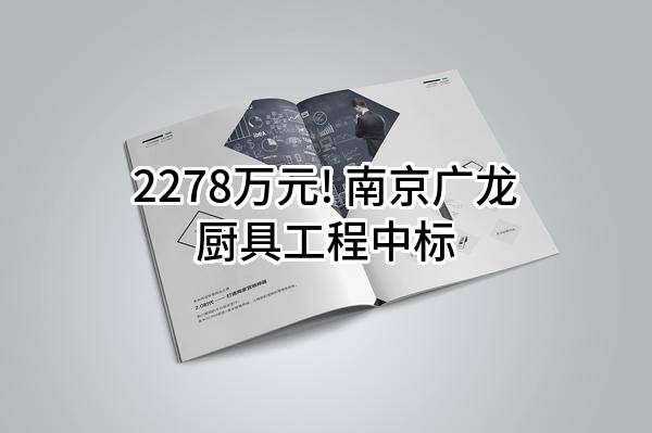 2278万元! 南京广龙厨具工程有限公司中标