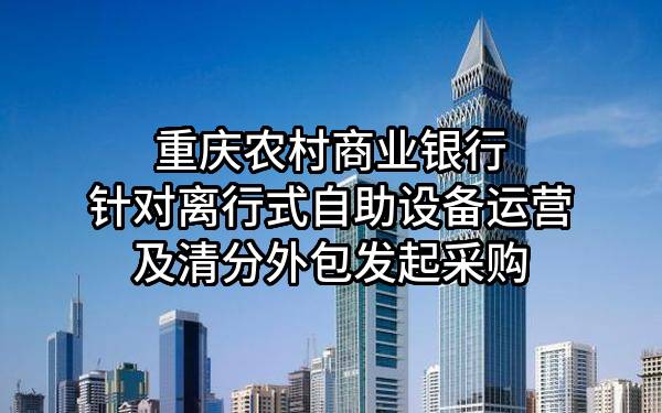 重庆农村商业银行股份有限公司针对离行式自助设备运营及清分外包发起采购