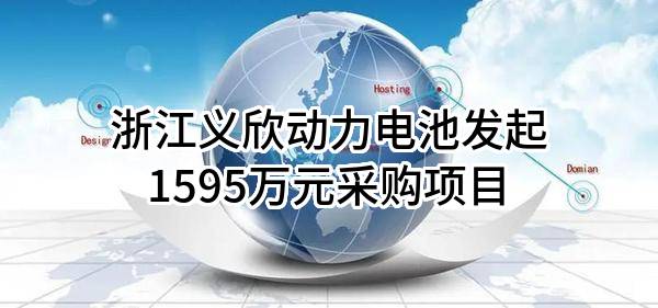 浙江义欣动力电池有限公司最新发起1595万元采购项目