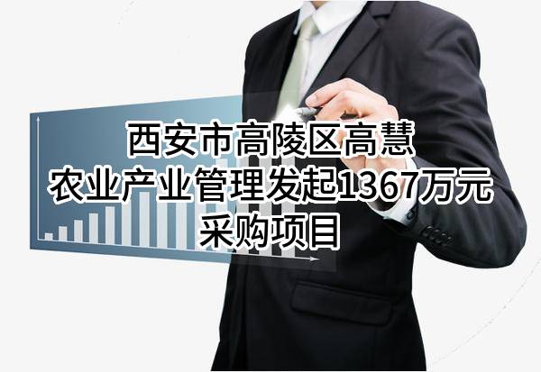 西安市高陵区高慧农业产业管理有限公司最新发起1367万元采购项目