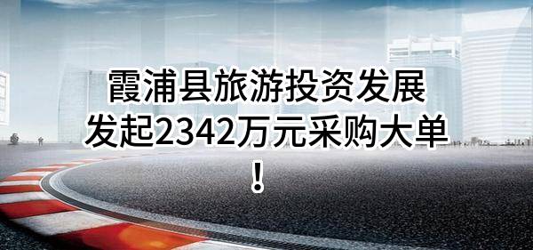 霞浦县旅游投资发展有限公司最新发起2342万元采购大单！