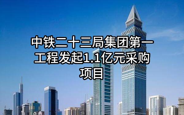 中铁二十三局集团第一工程有限公司最新发起1.1亿元采购项目