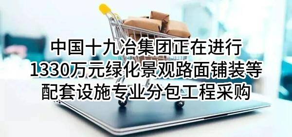 中国十九冶集团有限公司正在进行1330万元绿化景观路面铺装等配套设施专业分包工程采购