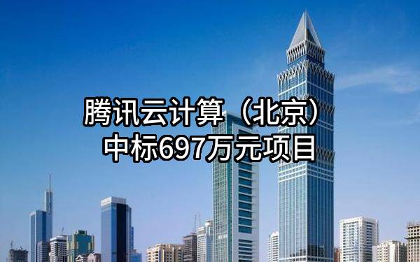 腾讯云计算（北京）有限责任公司中标697万元项目
