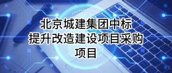北京城建集团有限责任公司中标提升改造建设项目采购项目