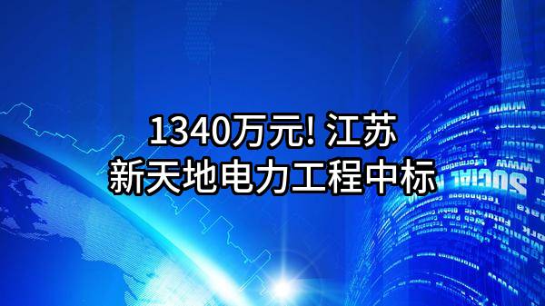1340万元! 江苏新天地电力工程有限公司中标
