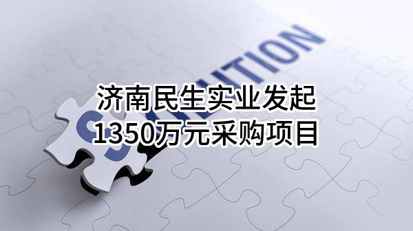 济南民生实业有限公司最新发起1350万元采购项目