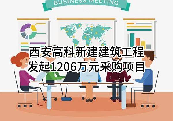 西安高科新建建筑工程有限公司最新发起1206万元采购项目