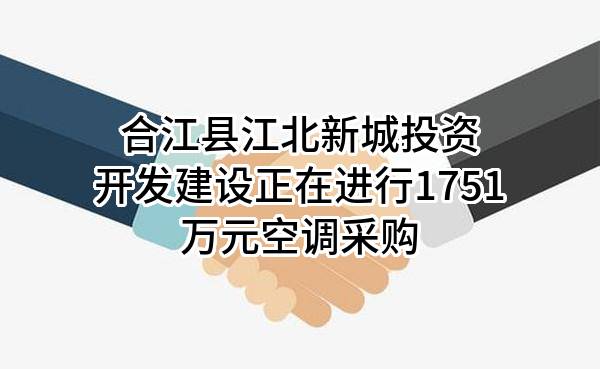 合江县江北新城投资开发建设有限公司正在进行1751万元空调采购