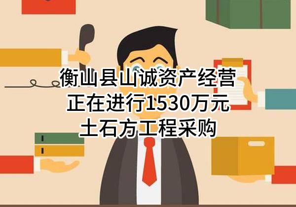 衡山县山诚资产经营有限公司正在进行1530万元土石方工程采购