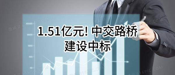 1.51亿元! 中交路桥建设有限公司中标