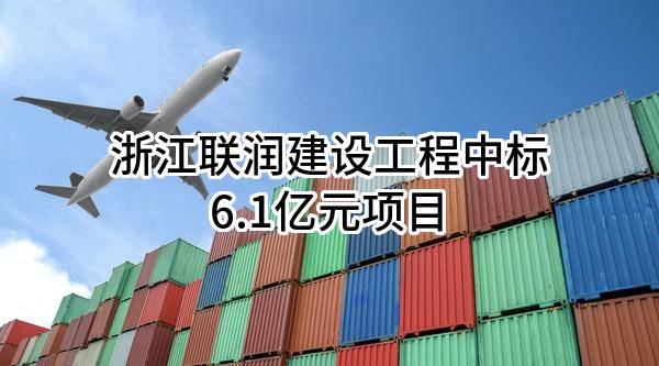 浙江联润建设工程有限公司中标6.1亿元项目