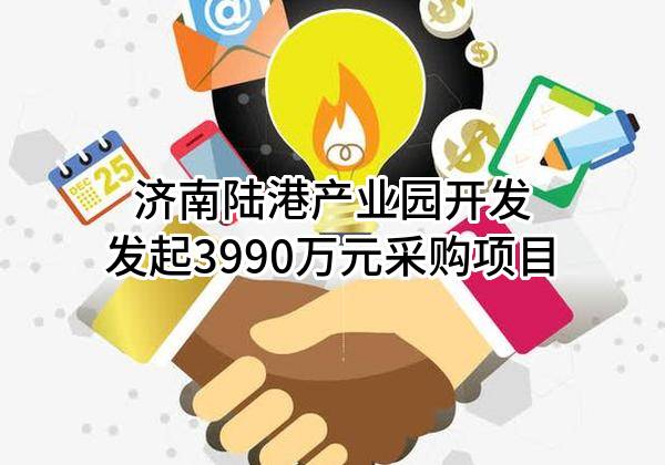 济南陆港产业园开发有限公司最新发起3990万元采购项目