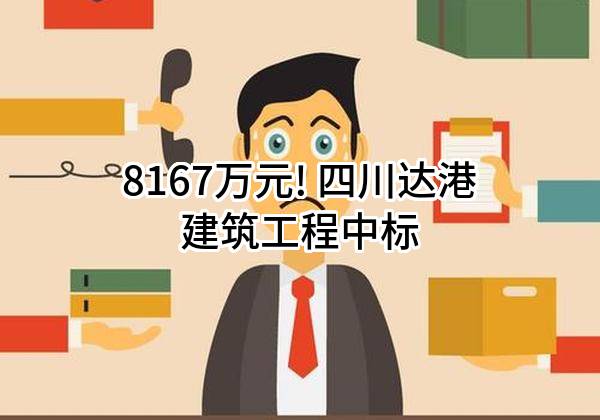 8167万元! 四川达港建筑工程有限公司中标