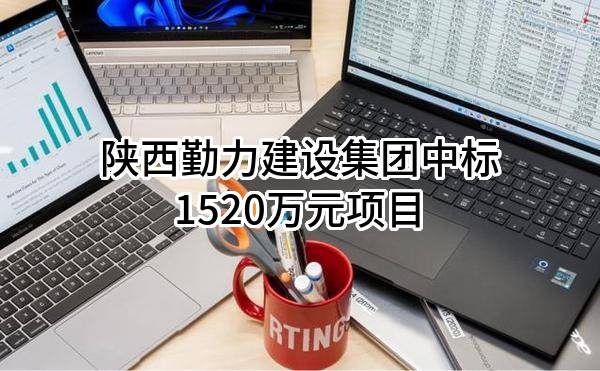 陕西勤力建设集团有限公司中标1520万元项目