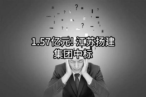 1.57亿元! 江苏扬建集团有限公司中标