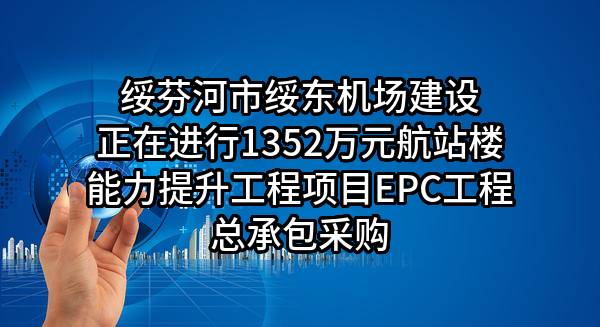 绥芬河市绥东机场建设有限责任公司正在进行1352万元航站楼能力提升工程项目EPC工程总承包采购