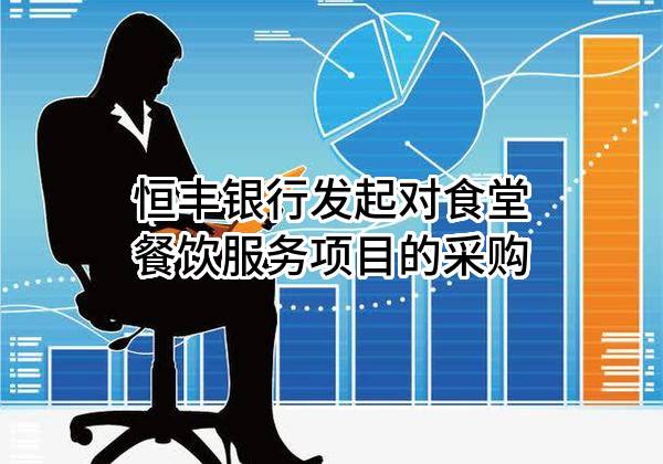 恒丰银行股份有限公司发起对食堂餐饮服务项目的采购