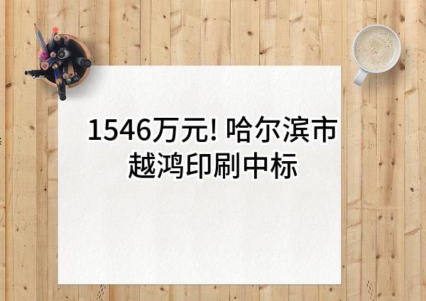 1546万元! 哈尔滨市越鸿印刷有限公司中标