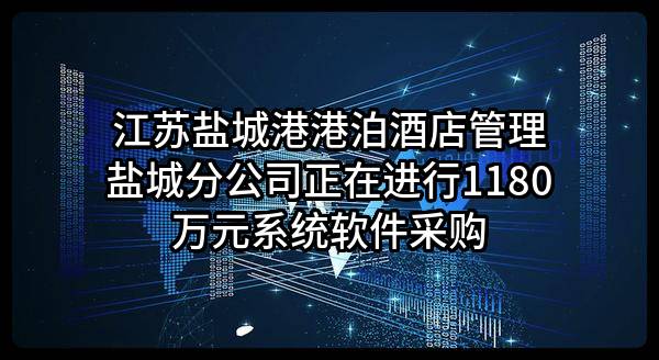 江苏盐城港港泊酒店管理有限公司盐城分公司正在进行1180万元系统软件采购