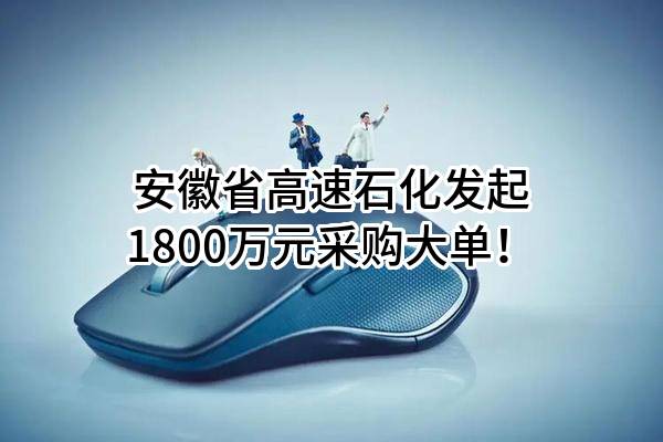 安徽省高速石化有限公司最新发起1800万元采购大单！