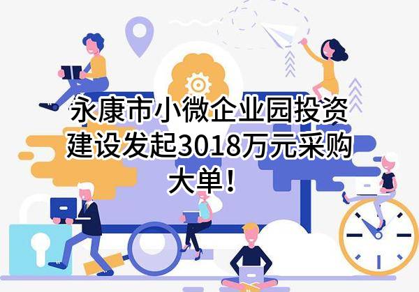 永康市小微企业园投资建设有限公司最新发起3018万元采购大单！