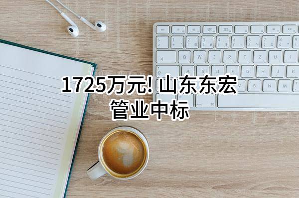 1725万元! 山东东宏管业股份有限公司中标