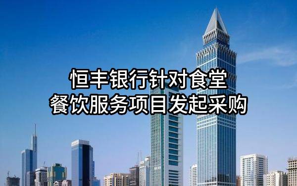 恒丰银行股份有限公司针对食堂餐饮服务项目发起采购