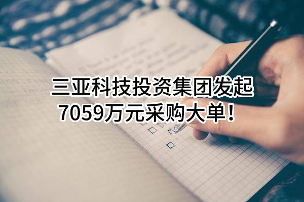 三亚科技投资集团有限公司最新发起7059万元采购大单！