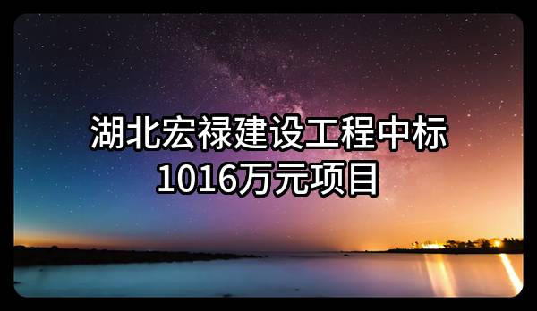 湖北宏禄建设工程有限公司中标1016万元项目