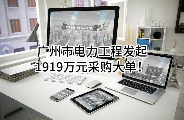 广州市电力工程有限公司最新发起1919万元采购大单！