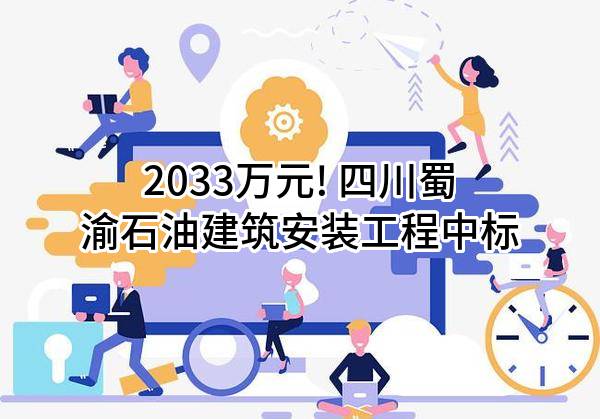 2033万元! 四川蜀渝石油建筑安装工程有限责任公司中标