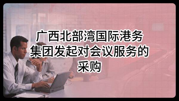 广西北部湾国际港务集团有限公司发起对会议服务的采购