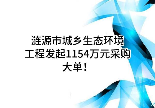 涟源市城乡生态环境工程有限公司最新发起1154万元采购大单！