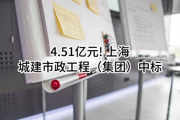 4.51亿元! 上海城建市政工程(集团)有限公司中标