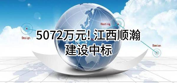5072万元! 江西顺瀚建设有限公司中标
