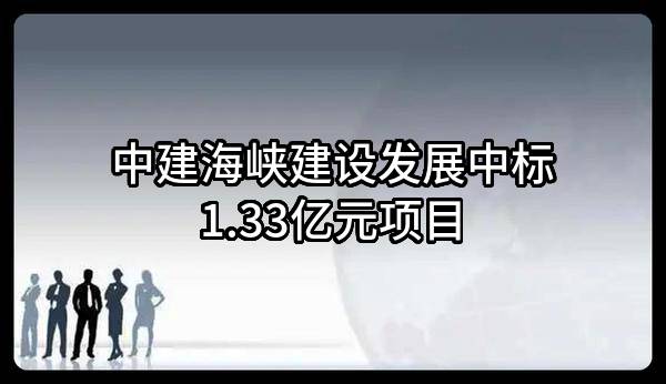 中建海峡建设发展有限公司中标1.33亿元项目
