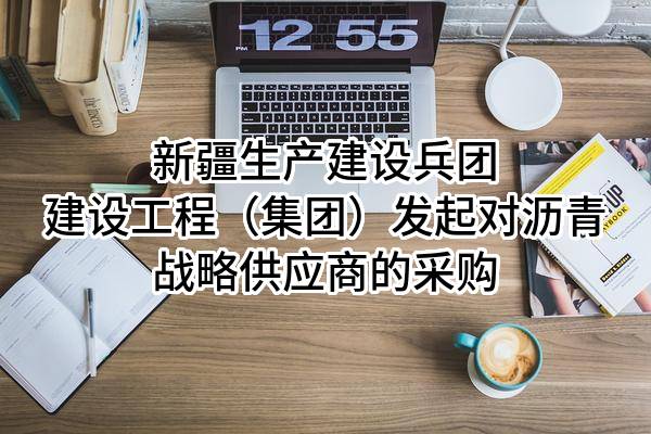 新疆生产建设兵团建设工程（集团）有限责任公司发起对沥青战略供应商的采购