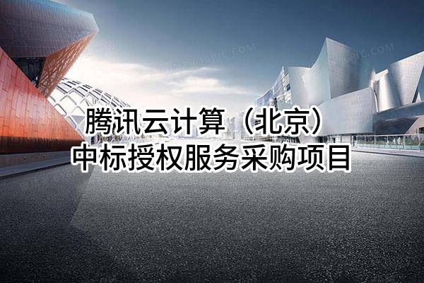 腾讯云计算（北京）有限责任公司中标授权服务采购项目