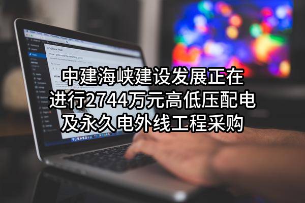 中建海峡建设发展有限公司正在进行2744万元高低压配电及永久电外线工程采购