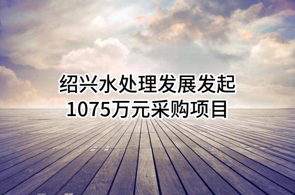 绍兴水处理发展有限公司最新发起1075万元采购项目