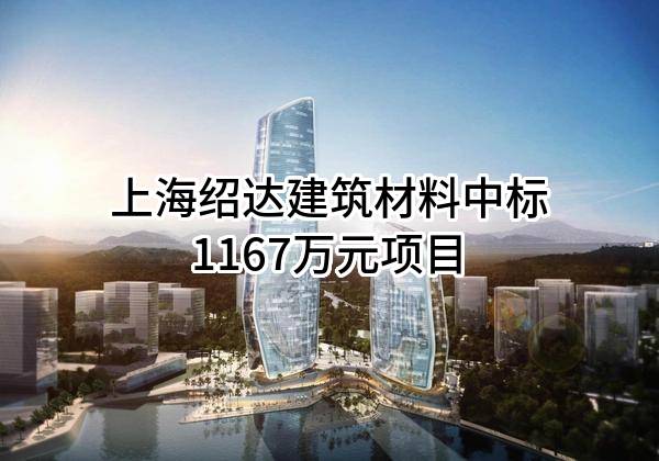 上海绍达建筑材料有限公司中标1167万元项目