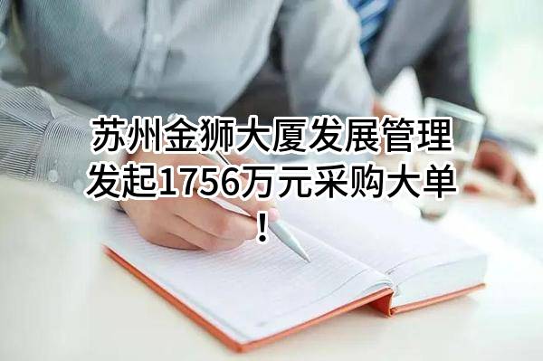 苏州金狮大厦发展管理有限公司最新发起1756万元采购大单！